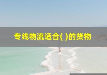 专线物流适合( )的货物